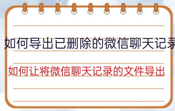 如何导出已删除的微信聊天记录 如何让将微信聊天记录的文件导出？